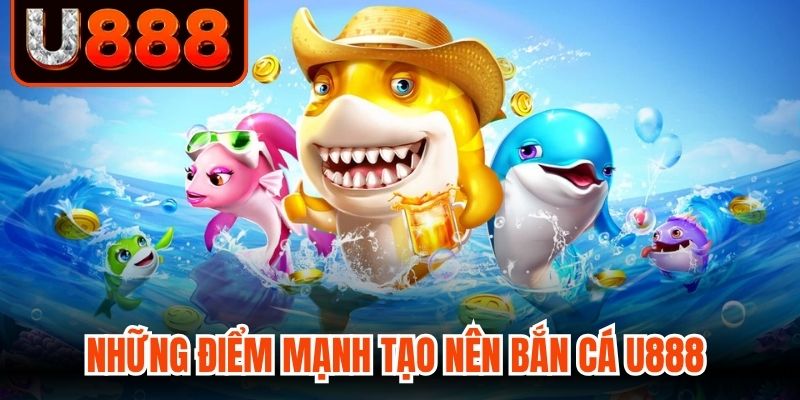 Những điểm mạnh tạo nên bắn cá U888