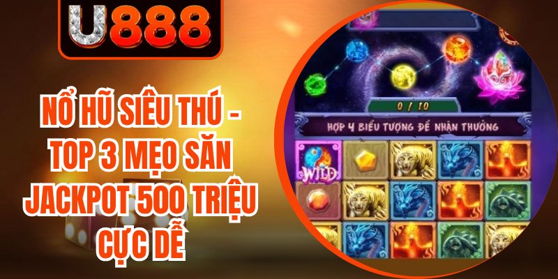 Nổ Hũ Siêu Thú - Top 3 Mẹo Săn Jackpot 500 Triệu Cực Dễ